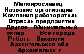 Малоярославец › Название организации ­ Компания-работодатель › Отрасль предприятия ­ Другое › Минимальный оклад ­ 1 - Все города Работа » Вакансии   . Архангельская обл.,Архангельск г.